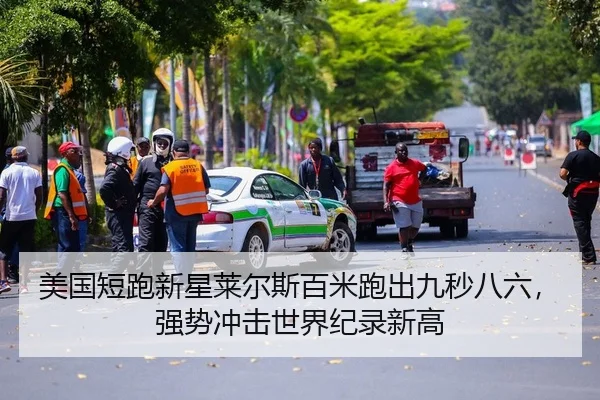 美国短跑新星莱尔斯百米跑出九秒八六，强势冲击世界纪录新高